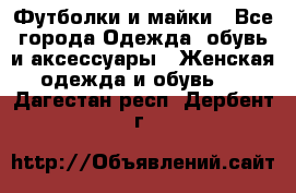 Футболки и майки - Все города Одежда, обувь и аксессуары » Женская одежда и обувь   . Дагестан респ.,Дербент г.